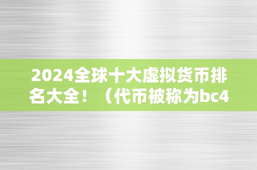 2024全球十大虚拟货币排名大全！（代币被称为bc4，是市值排名前十的虚拟货币之一）