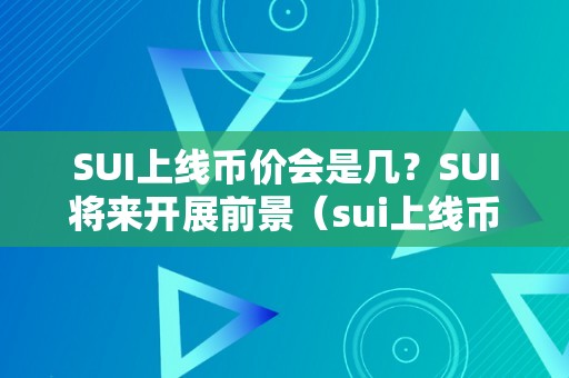 SUI上线币价会是几？SUI将来开展前景（sui上线币价会是几？）