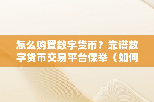 怎么购置数字货币？靠谱数字货币交易平台保举（如何选择靠谱的数字货币交易平台）