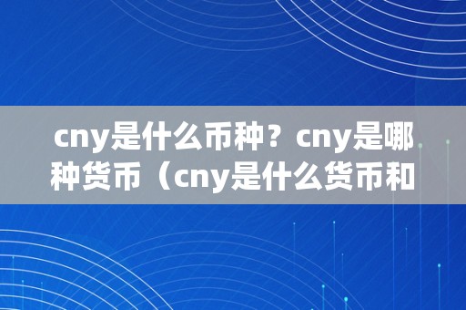 cny是什么币种？cny是哪种货币（cny是什么货币和rmb）（人民币的国际化）