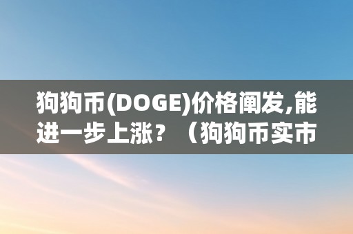 狗狗币(DOGE)价格阐发,能进一步上涨？（狗狗币实市价格行情）（狗狗币(doge)价格阐发：能进一步上涨吗）