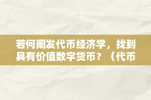 若何阐发代币经济学，找到具有价值数字货币？（代币 数字货币）（一个具有实力的代币经济学模子）