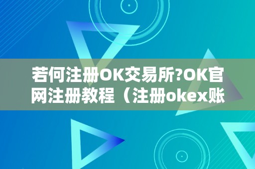 若何注册OK交易所?OK官网注册教程（注册okex账号合法吗）（ok交易所注册流程）