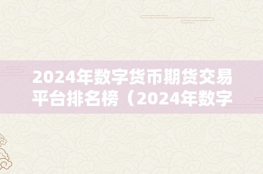 2024年数字货币期货交易平台排名榜（2024年数字货币交易平台排名榜）