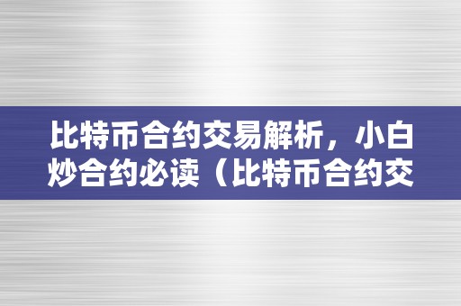 比特币合约交易解析，小白炒合约必读（比特币合约交易是什么意思?）（小白炒合约必读比特币合约交易解析）