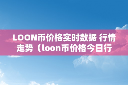 LOON币价格实时数据 行情走势（loon币价格今日行情）（loon币价格实时数据）