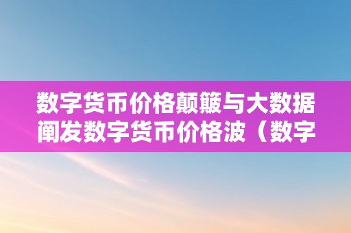 数字货币价格颠簸与大数据阐发数字货币价格波（数字货币价格颠簸因素）（）