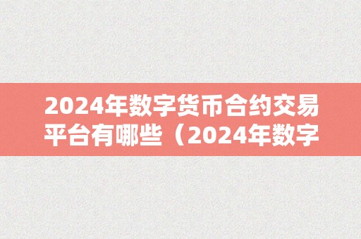 2024年数字货币合约交易平台有哪些（2024年数字货币合约交易平台）