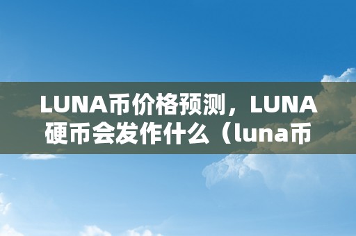 LUNA币价格预测，LUNA硬币会发作什么（luna币测评）（luna币价格预测）