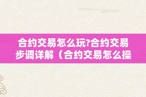 合约交易怎么玩?合约交易步调详解（合约交易怎么操做）（合约交易怎么玩？）