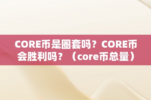 CORE币是圈套吗？CORE币会胜利吗？（core币总量）（core币是圈套吗？core币会胜利吗？）