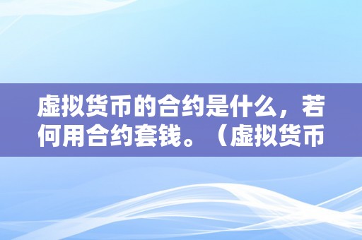 虚拟货币的合约是什么，若何用合约套钱。（虚拟货币的合约是什么，如何用合约套钱）