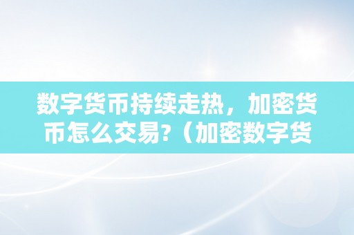 数字货币持续走热，加密货币怎么交易?（加密数字货币的交易过程）（数字货币交易指南：加密货币交易）