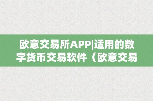 欧意交易所APP|适用的数字货币交易软件（欧意交易平台）（欧意交易所app：适用的数字货币交易软件）