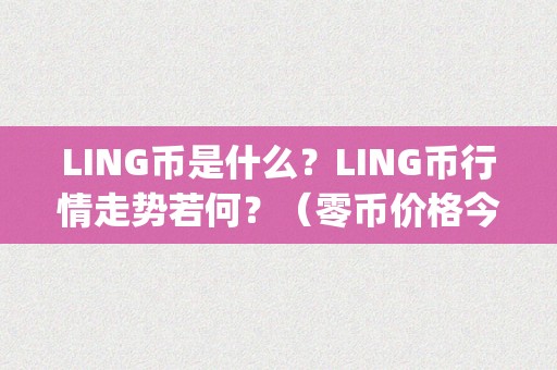 LING币是什么？LING币行情走势若何？（零币价格今日行情）（ling币是什么，ling币行情走势若何）