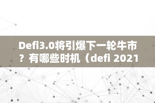 Defi3.0将引爆下一轮牛市？有哪些时机（defi 2021）（defi3.0将引爆下一轮牛市？）