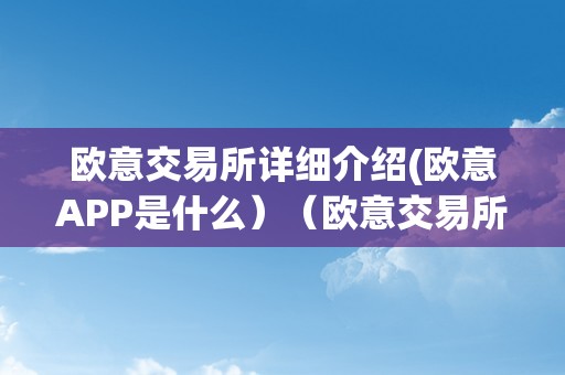 欧意交易所详细介绍(欧意APP是什么）（欧意交易所正规吗）