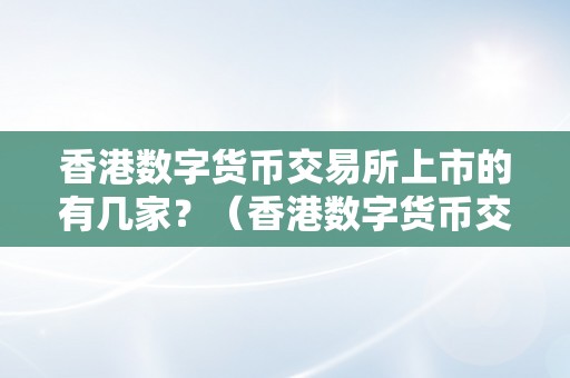 香港数字货币交易所上市的有几家？（香港数字货币交易所上市的有几家银行）（香港数字货币交易所上市的有几家）