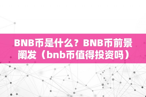 BNB币是什么？BNB币前景阐发（bnb币值得投资吗）（bnb币是什么？bnb币值得投资吗）