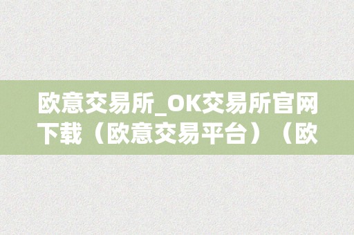 欧意交易所_OK交易所官网下载（欧意交易平台）（欧意交易所：ok交易所）