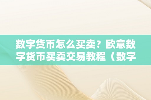 数字货币怎么买卖？欧意数字货币买卖交易教程（数字货币怎么买卖操做）（数字货币怎么买卖？）