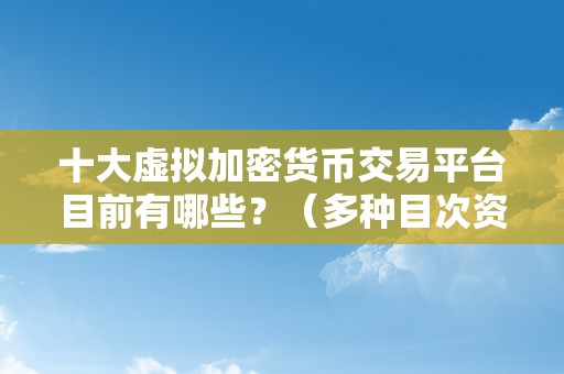 十大虚拟加密货币交易平台目前有哪些？（多种目次资产的交易办事）