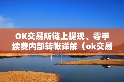 OK交易所链上提现、零手续费内部转帐详解（ok交易所的币怎么提到钱包）（ok交易所的币怎么提到钱包）