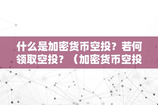 什么是加密货币空投？若何领取空投？（加密货币空投是什么意思）（什么是加密货币空投？如何领取空投？）