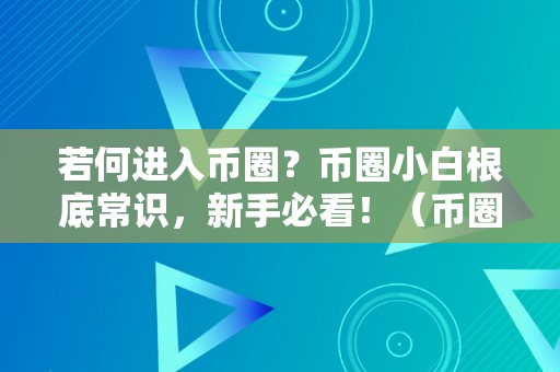 若何进入币圈？币圈小白根底常识，新手必看！（币圈怎么进,用什么软件）（如何进入币圈？币圈小白根底常识，新手必看！）