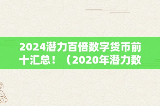 2024潜力百倍数字货币前十汇总！（2020年潜力数字币）（2020年潜力百倍数字货币前十汇总！）