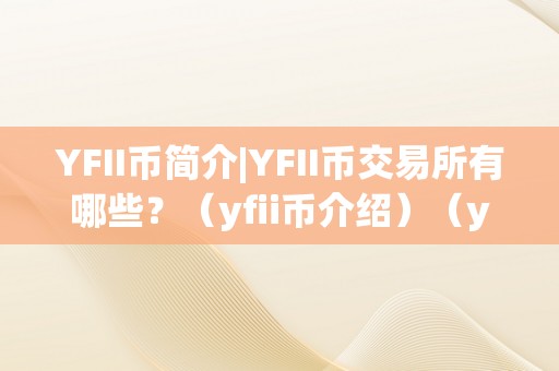 YFII币简介|YFII币交易所有哪些？（yfii币介绍）（yfii币简介yfii币交易所介绍）