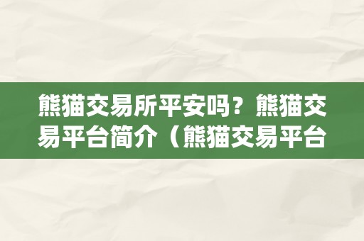 熊猫交易所平安吗？熊猫交易平台简介（熊猫交易平台app下载）（熊猫交易所平安吗？）