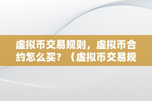 虚拟币交易规则，虚拟币合约怎么买？（虚拟币交易规则,虚拟币合约怎么买不了）（虚拟币交易规则及虚拟币合约购置指南）