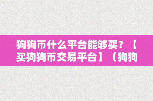 狗狗币什么平台能够买？【买狗狗币交易平台】（狗狗币在哪个交易平台能够购置）