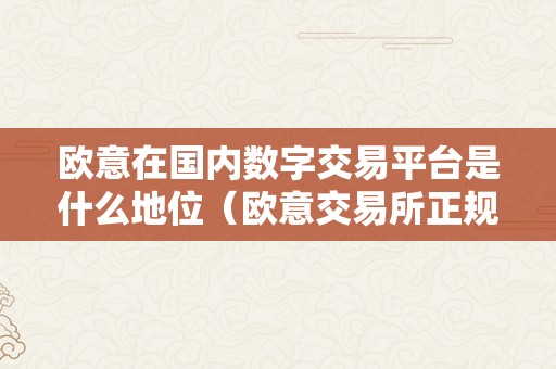 欧意在国内数字交易平台是什么地位（欧意交易所正规吗）（）