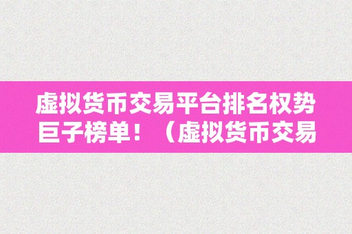 虚拟货币交易平台排名权势巨子榜单！（虚拟货币交易平台排名权势巨子榜单）