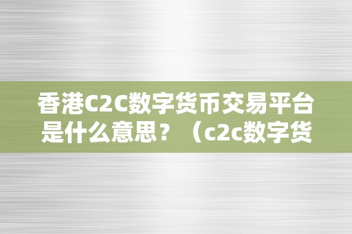 香港C2C数字货币交易平台是什么意思？（c2c数字货币交易平台是什么意思？）