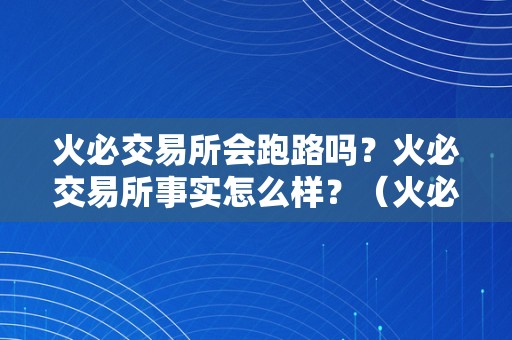 火必交易所会跑路吗？火必交易所事实怎么样？（火必交易所会不会跑路？）