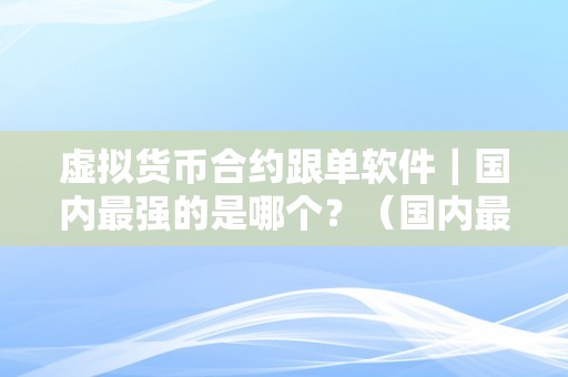 虚拟货币合约跟单软件｜国内最强的是哪个？（国内最强的是哪个？）