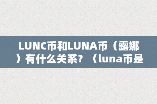 LUNC币和LUNA币（露娜）有什么关系？（luna币是哪个国度的）（lunc币和luna币有什么关系？luna币是哪个国度的？）