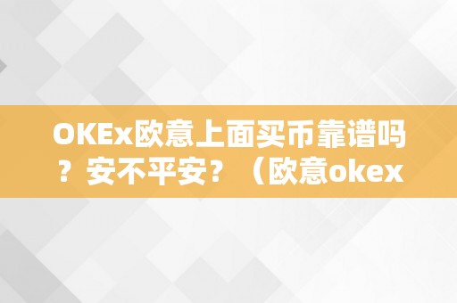 OKEx欧意上面买币靠谱吗？安不平安？（欧意okex怎么买币）（okex欧意上面买币靠谱吗？安不平安？）