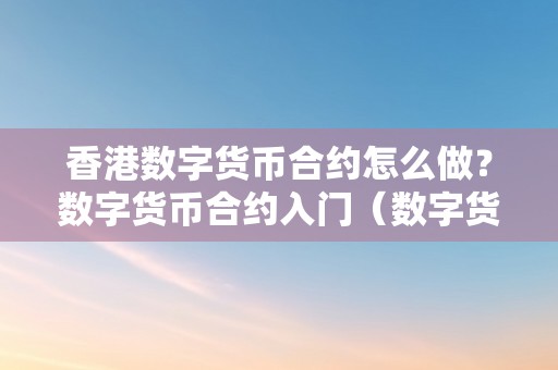 香港数字货币合约怎么做？数字货币合约入门（数字货币香港交易所）（香港数字货币合约如何做？）