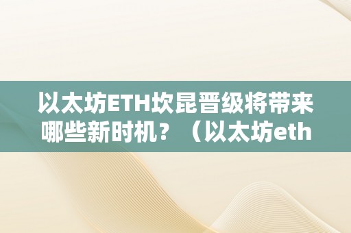 以太坊ETH坎昆晋级将带来哪些新时机？（以太坊eth坎昆晋级将带来哪些新时机）