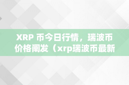 XRP 币今日行情，瑞波币价格阐发（xrp瑞波币最新行情）（xrp币今日行情｜瑞波币价格阐发）