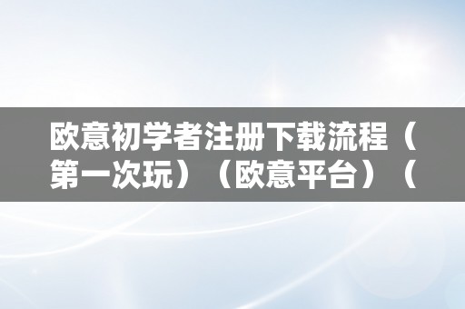 欧意初学者注册下载流程（第一次玩）（欧意平台）（欧意初学者注册下载流程）