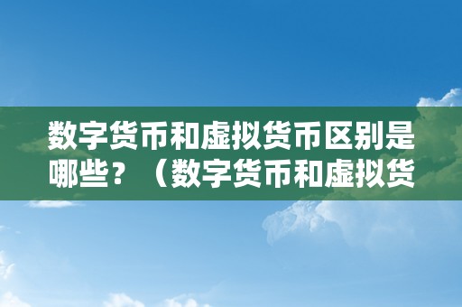 数字货币和虚拟货币区别是哪些？（数字货币和虚拟货币区别是哪些）