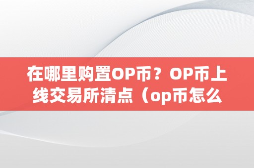 在哪里购置OP币？OP币上线交易所清点（op币怎么买）（在哪里购置op币？）