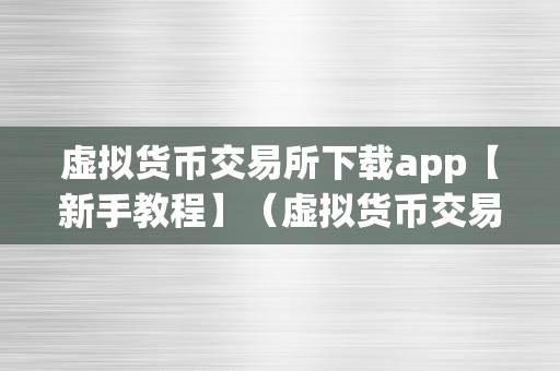 虚拟货币交易所下载app【新手教程】（虚拟货币交易所下载app）