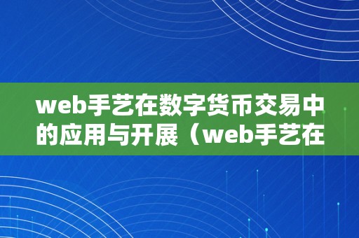 web手艺在数字货币交易中的应用与开展（web手艺在数字货币交易中的应用与开展论文）（web手艺在数字货币交易中的应用与开展）