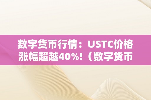 数字货币行情：USTC价格涨幅超越40%!（数字货币ue nc今天的价格）（数字货币行情：ustc价格涨幅超越40%!）